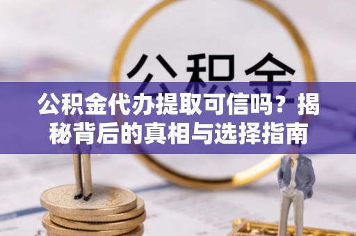 山阴公积金代办提取可信吗？揭秘背后的真相与选择指南