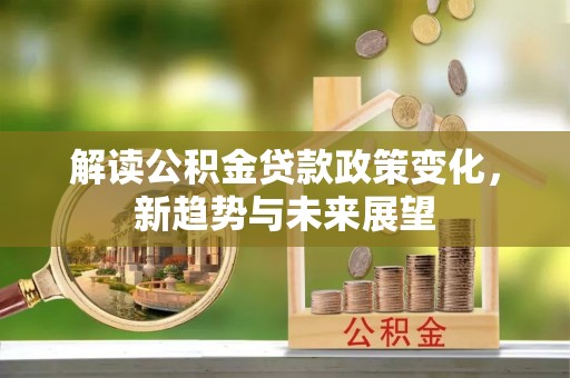 山阴解读公积金贷款政策变化，新趋势与未来展望