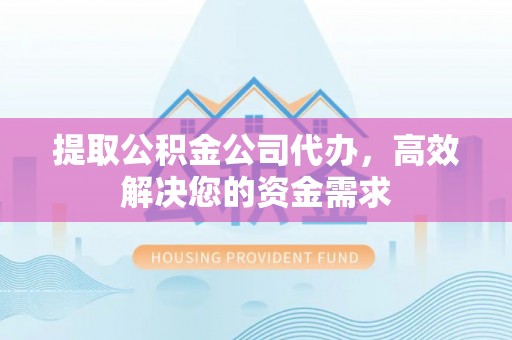 山阴提取公积金公司代办，高效解决您的资金需求