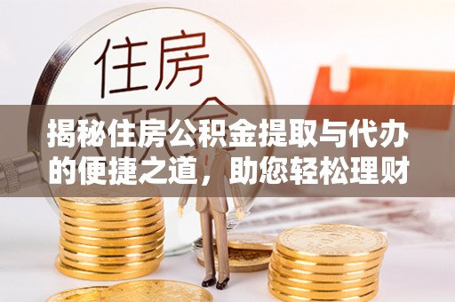 山阴揭秘住房公积金提取与代办的便捷之道，助您轻松理财