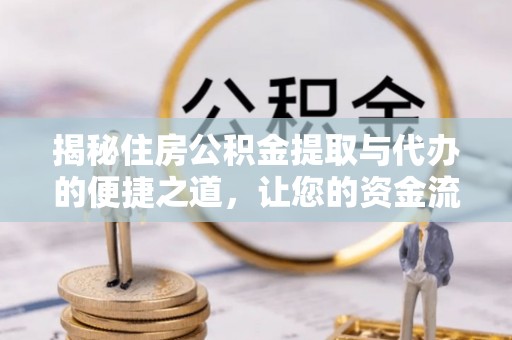 山阴揭秘住房公积金提取与代办的便捷之道，让您的资金流动更高效