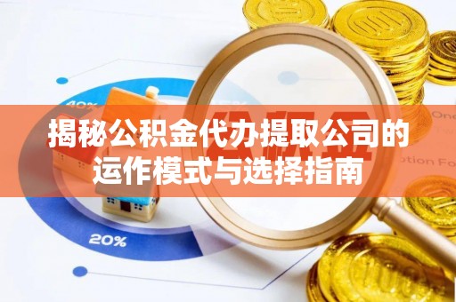 山阴揭秘公积金代办提取公司的运作模式与选择指南