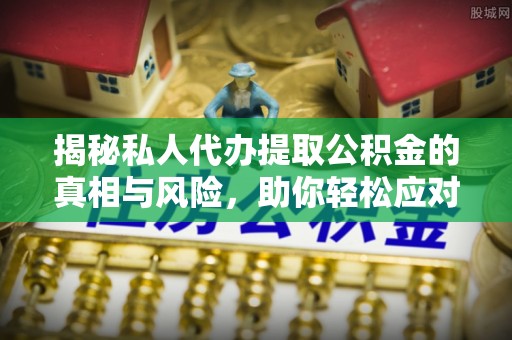 山阴揭秘私人代办提取公积金的真相与风险，助你轻松应对资金难题