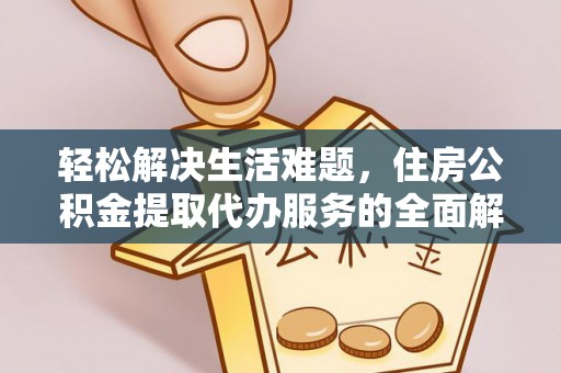 山阴轻松解决生活难题，住房公积金提取代办服务的全面解析