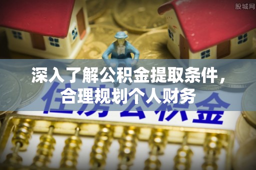 山阴深入了解公积金提取条件，合理规划个人财务