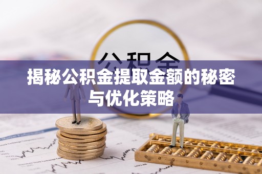山阴揭秘公积金提取金额的秘密与优化策略
