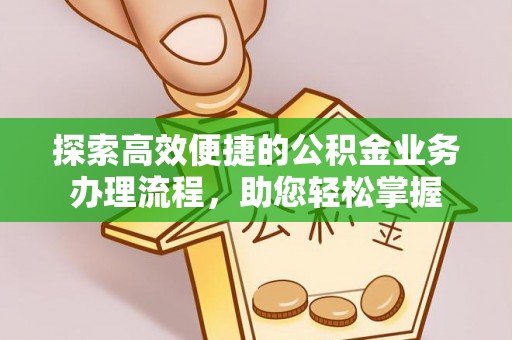 山阴探索高效便捷的公积金业务办理流程，助您轻松掌握