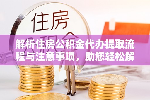 山阴解析住房公积金代办提取流程与注意事项，助您轻松解决资金难题