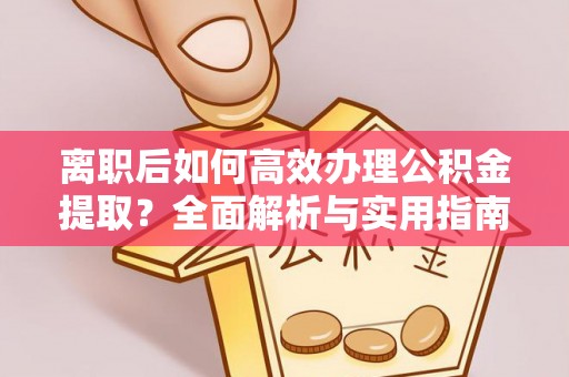 山阴离职后如何高效办理公积金提取？全面解析与实用指南