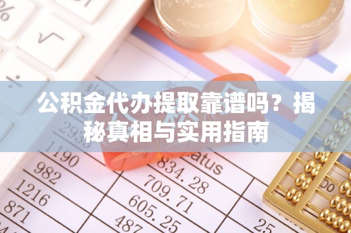山阴公积金代办提取靠谱吗？揭秘真相与实用指南
