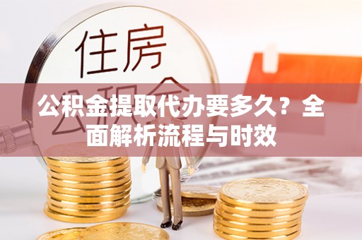 山阴公积金提取代办要多久？全面解析流程与时效
