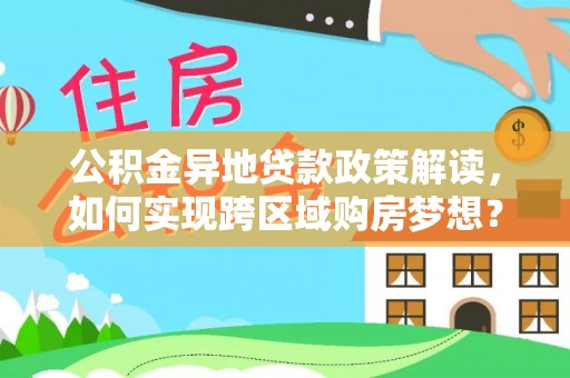 山阴公积金异地贷款政策解读，如何实现跨区域购房梦想？