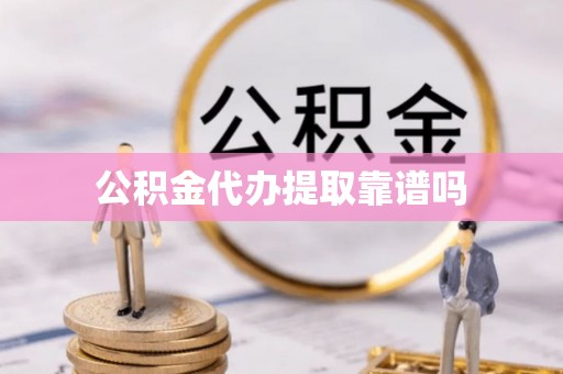 山阴公积金代办提取靠谱吗