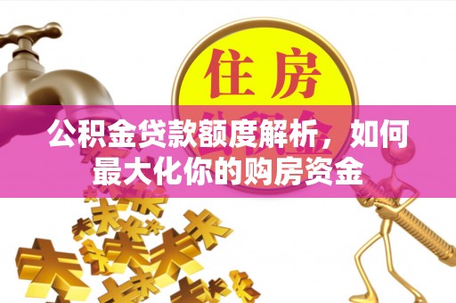 山阴公积金贷款额度解析，如何最大化你的购房资金