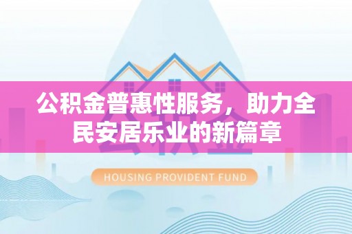 山阴公积金普惠性服务，助力全民安居乐业的新篇章