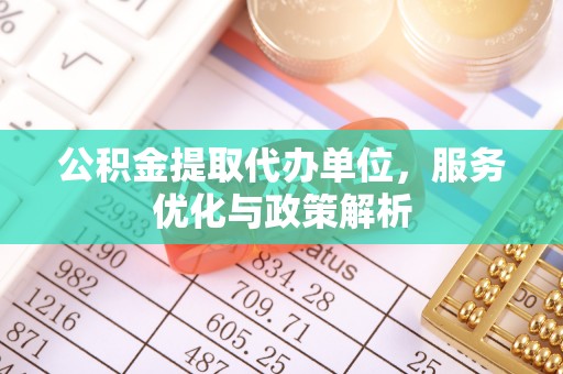 山阴公积金提取代办单位，服务优化与政策解析