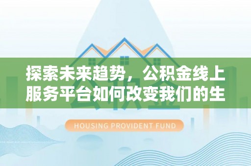 山阴探索未来趋势，公积金线上服务平台如何改变我们的生活