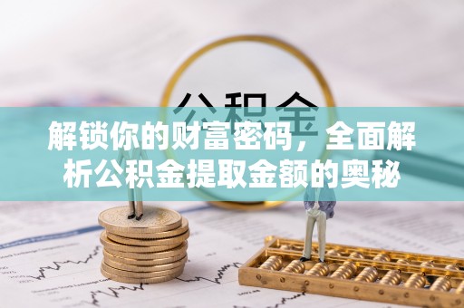 山阴解锁你的财富密码，全面解析公积金提取金额的奥秘