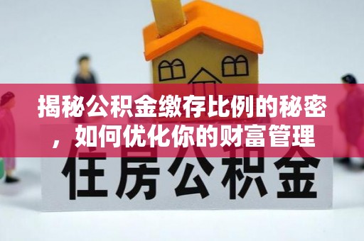 山阴揭秘公积金缴存比例的秘密，如何优化你的财富管理