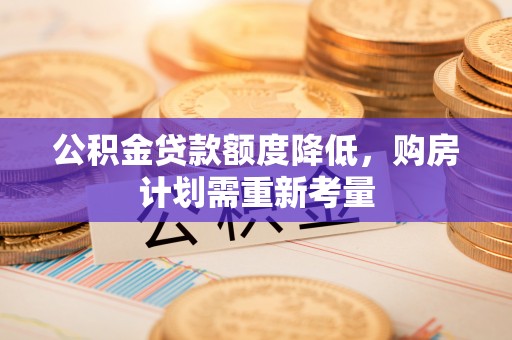 山阴公积金贷款额度降低，购房计划需重新考量