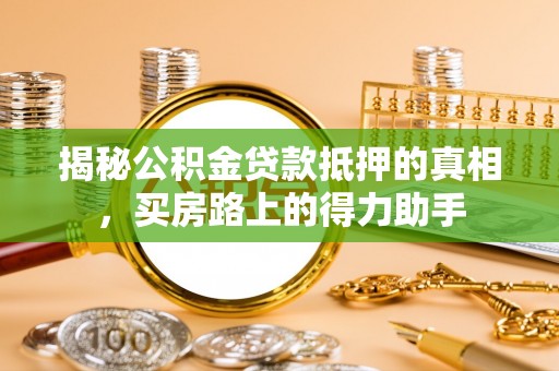 山阴揭秘公积金贷款抵押的真相，买房路上的得力助手