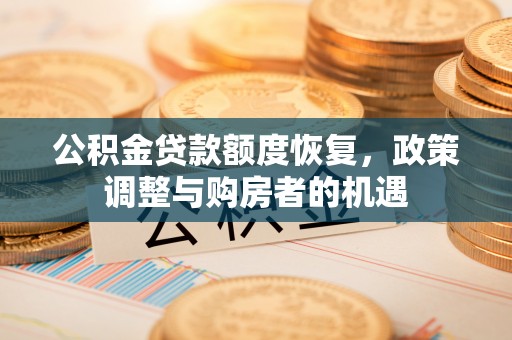 山阴公积金贷款额度恢复，政策调整与购房者的机遇