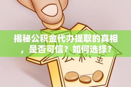 山阴揭秘公积金代办提取的真相，是否可信？如何选择？