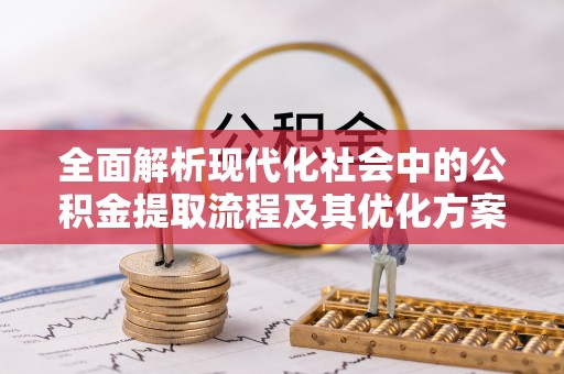 山阴全面解析现代化社会中的公积金提取流程及其优化方案
