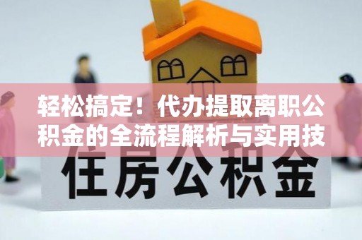 山阴轻松搞定！代办提取离职公积金的全流程解析与实用技巧