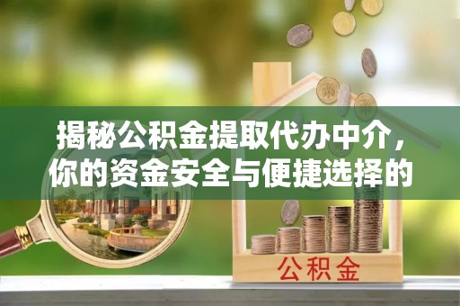 山阴揭秘公积金提取代办中介，你的资金安全与便捷选择的平衡点