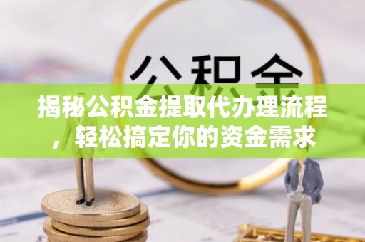 山阴揭秘公积金提取代办理流程，轻松搞定你的资金需求