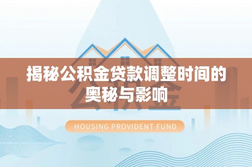 山阴揭秘公积金贷款调整时间的奥秘与影响