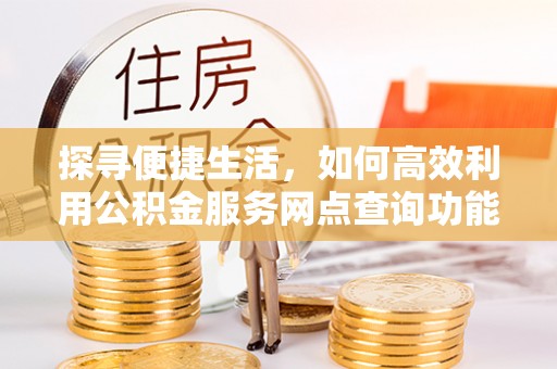 山阴探寻便捷生活，如何高效利用公积金服务网点查询功能
