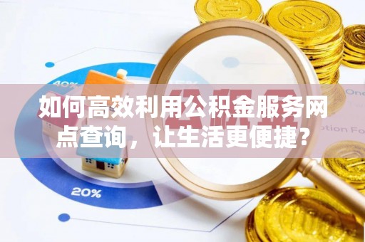 山阴如何高效利用公积金服务网点查询，让生活更便捷？