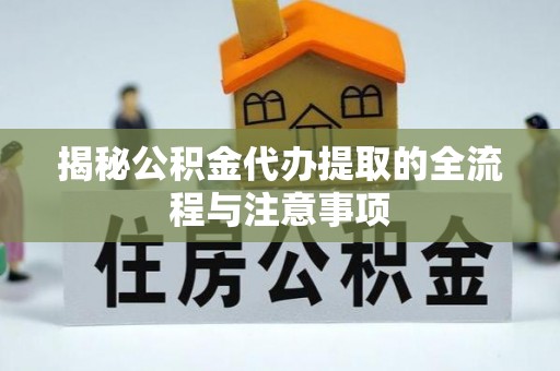 山阴揭秘公积金代办提取的全流程与注意事项