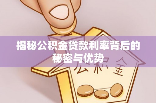 山阴揭秘公积金贷款利率背后的秘密与优势