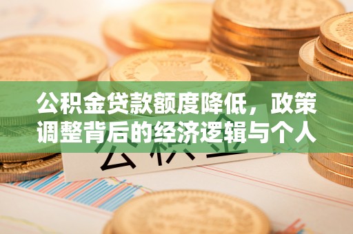 山阴公积金贷款额度降低，政策调整背后的经济逻辑与个人应对策略