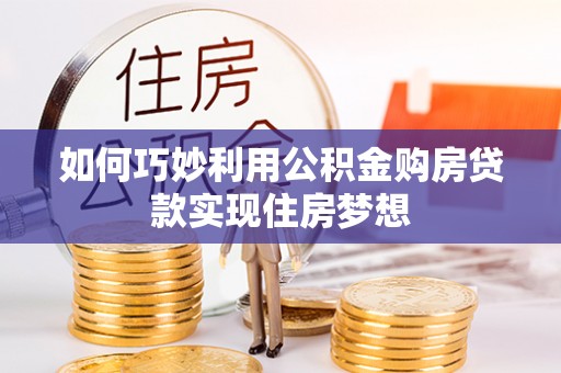 山阴如何巧妙利用公积金购房贷款实现住房梦想