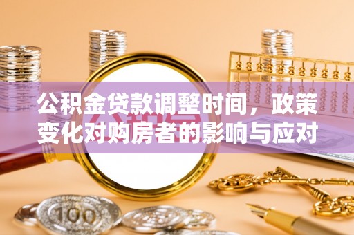 山阴公积金贷款调整时间，政策变化对购房者的影响与应对策略