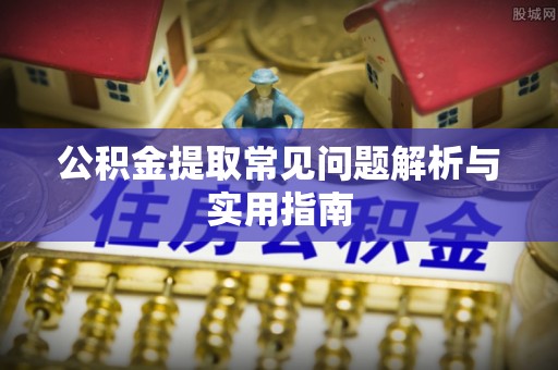 山阴公积金提取常见问题解析与实用指南