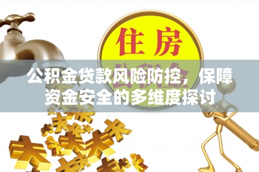山阴公积金贷款风险防控，保障资金安全的多维度探讨