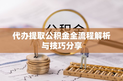 山阴代办提取公积金全流程解析与技巧分享