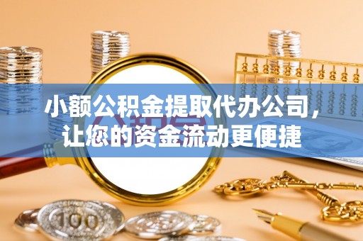 山阴小额公积金提取代办公司，让您的资金流动更便捷