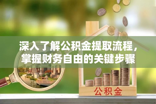 山阴深入了解公积金提取流程，掌握财务自由的关键步骤
