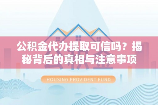 山阴公积金代办提取可信吗？揭秘背后的真相与注意事项