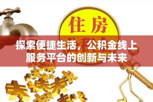 山阴探索便捷生活，公积金线上服务平台的创新与未来