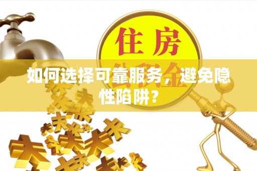 山阴如何选择可靠服务，避免隐性陷阱？