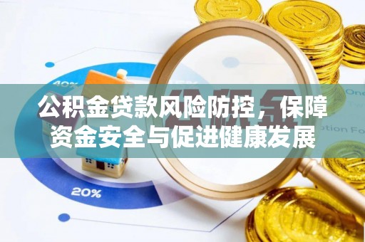 山阴公积金贷款风险防控，保障资金安全与促进健康发展