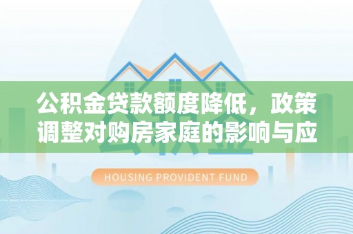 山阴公积金贷款额度降低，政策调整对购房家庭的影响与应对策略