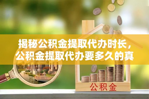 山阴揭秘公积金提取代办时长，公积金提取代办要多久的真相与攻略